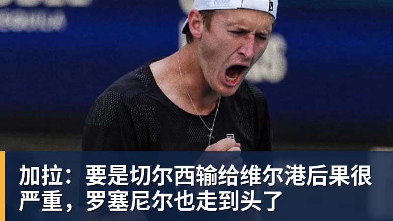 雨燕直播加拉:要是切尔西输给维尔港后果很严重,罗塞尼尔也走到头了 雨燕直播加拉:要是切尔西输给维尔港后果很严重,罗塞尼尔也走到头了