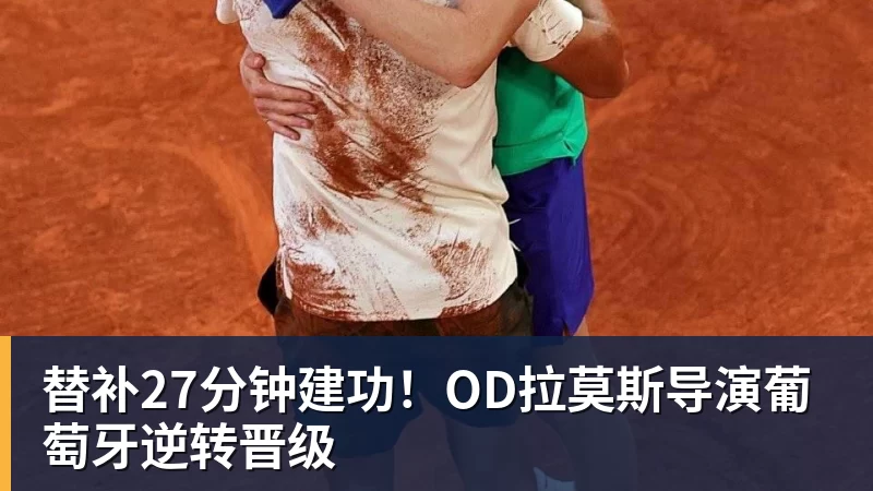 雨燕直播替补27分钟建功！OD拉莫斯导演葡萄牙逆转晋级