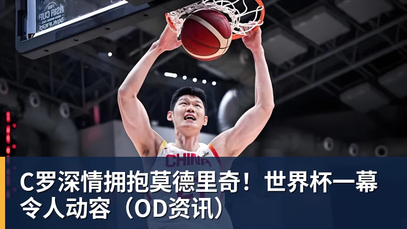 C罗深情拥抱莫德里奇！世界杯一幕令人动容（OD资讯）