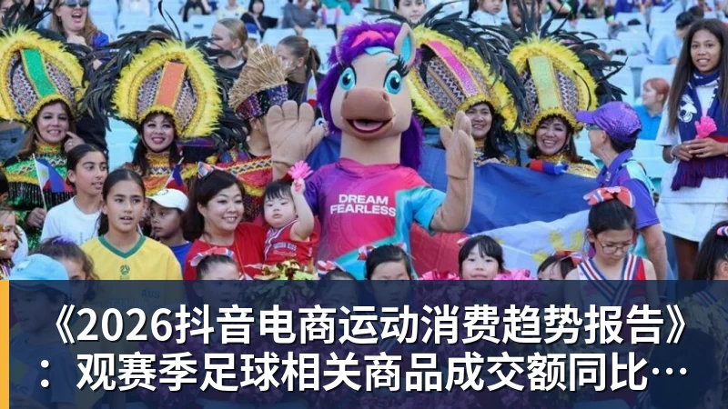 《2026抖音电商运动消费趋势报告》：观赛季足球相关商品成交额同比增长113%