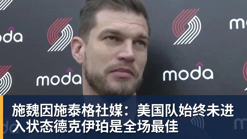 施魏因施泰格社媒：美国队始终未进入状态德克伊珀是全场最佳