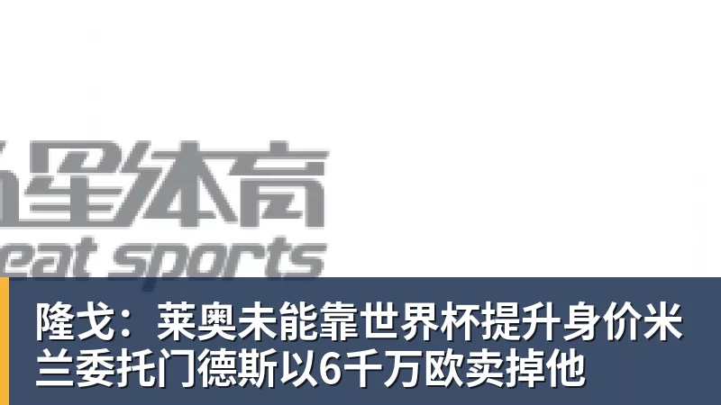 隆戈：莱奥未能靠世界杯提升身价米兰委托门德斯以6千万欧卖掉他