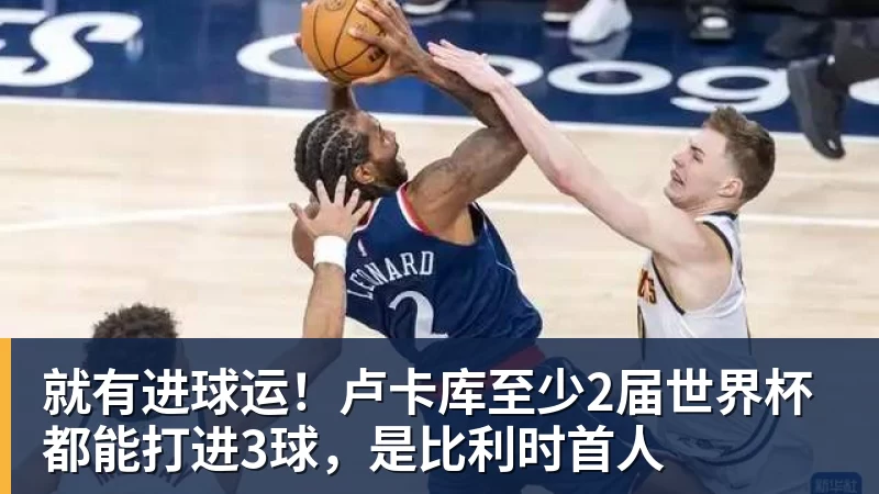 就有进球运！卢卡库至少2届世界杯都能打进3球，是比利时首人
