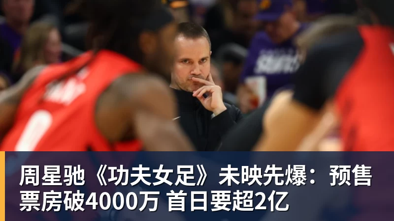 周星驰《功夫女足》未映先爆:预售票房破4000万 首日要超2亿 周星驰《功夫女足》未映先爆:预售票房破4000万 首日要超2亿