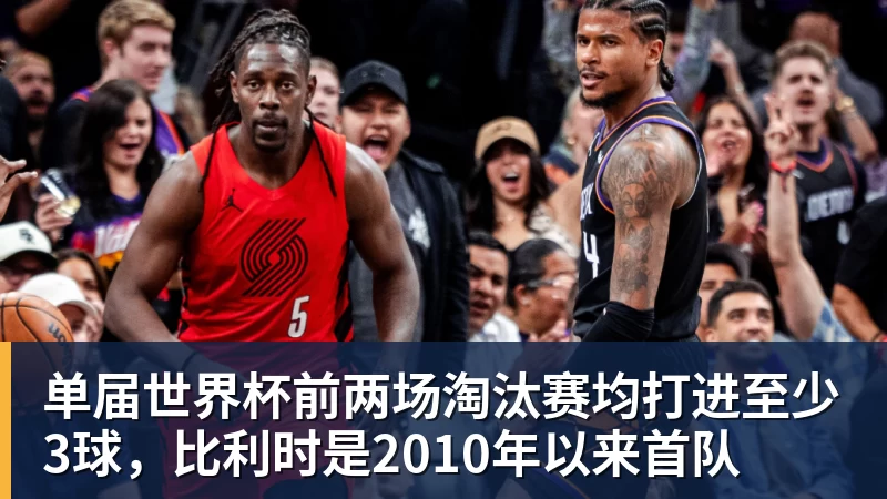 单届世界杯前两场淘汰赛均打进至少3球，比利时是2010年以来首队