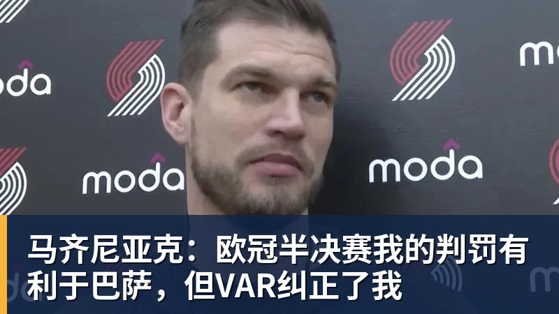 马齐尼亚克:欧冠半决赛我的判罚有利于巴萨,但VAR纠正了我 马齐尼亚克:欧冠半决赛我的判罚有利于巴萨,但VAR纠正了我