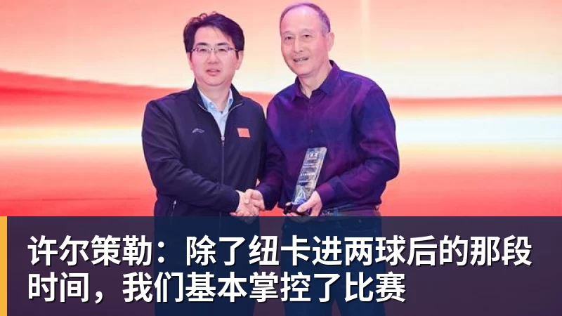 许尔策勒：除了纽卡进两球后的那段时间，我们基本掌控了比赛